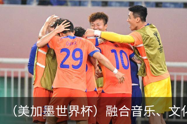 （美加墨世界杯）融合音乐、文化和足球 世界杯开幕式亮点足